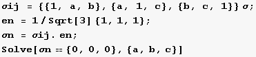 σij = {{1, a, b}, {a, 1, c}, {b, c, 1}} σ ; en = 1/Sqrt[3] {1, 1, 1} ; σn = σij . en ; Solve[σn {0, 0, 0}, {a, b, c}] 