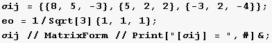 σij = {{8, 5, -3}, {5, 2, 2}, {-3, 2, -4}} ; eo = 1/Sqrt[3] {1, 1, 1} ; σij // MatrixForm // Print["[σij] = ", #] & ; 