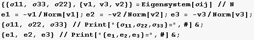 {{σ11, σ33, σ22}, {v1, v3, v2}} = Eigensystem[σij] // N e1 = -v1/Norm[v1]  ...    22        33 {e1, e2, e3} // Print[{e , e , e }=, #] & ;                         1   2   3 