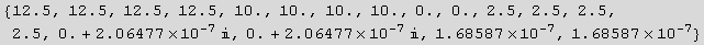 RowBox[{{, RowBox[{12.5, ,, 12.5, ,, 12.5, ,, 12.5, ,, 10., ,, 10., ,, 10., ,, 10., ,, 0., ,,  ... , }], +, RowBox[{2.06477*10^-7,  , }]}], ,, 1.68587*10^-7, ,, 1.68587*10^-7}], }}]